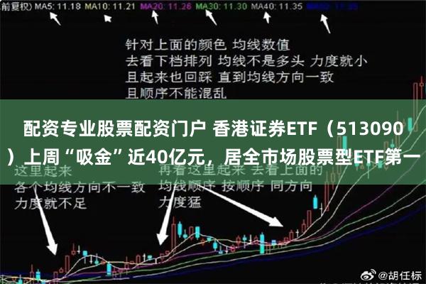 配资专业股票配资门户 香港证券ETF（513090）上周“吸金”近40亿元，居全市场股票型ETF第一
