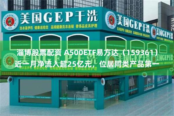 淄博股票配资 A500ETF易方达（159361）近一月净流入超25亿元，位居同类产品第一