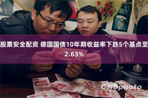 股票安全配资 德国国债10年期收益率下跌5个基点至2.63%