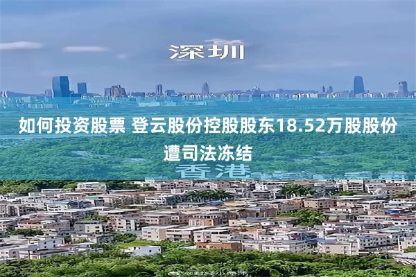 如何投资股票 登云股份控股股东18.52万股股份遭司法冻结