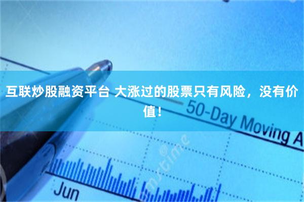 互联炒股融资平台 大涨过的股票只有风险，没有价值！