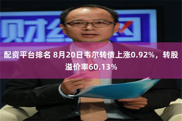 配资平台排名 8月20日韦尔转债上涨0.92%，转股溢价率60.13%