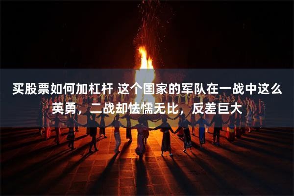 买股票如何加杠杆 这个国家的军队在一战中这么英勇，二战却怯懦无比，反差巨大