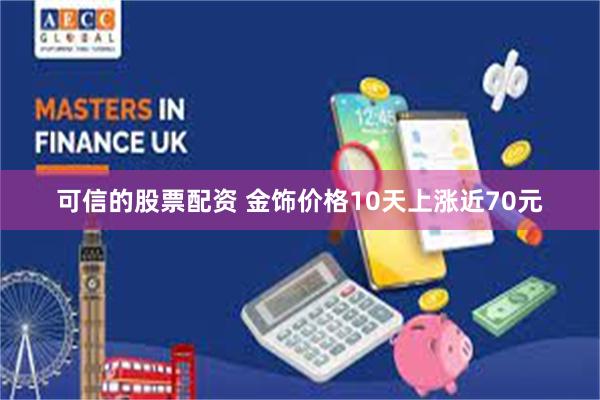 可信的股票配资 金饰价格10天上涨近70元