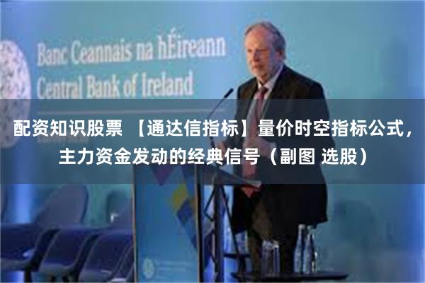 配资知识股票 【通达信指标】量价时空指标公式,主力资金发动的经典信号(副图 选股)