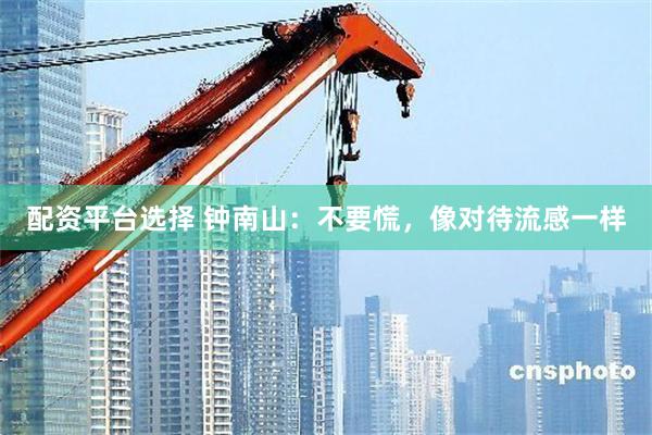 配资平台选择 钟南山：不要慌，像对待流感一样