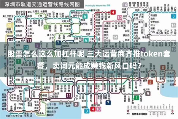 股票怎么这么加杠杆呢 三大运营商齐推token套餐，卖词元能成赚钱新风口吗？
