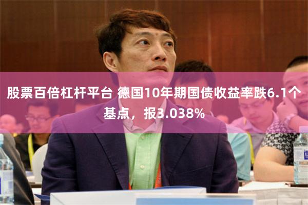 股票百倍杠杆平台 德国10年期国债收益率跌6.1个基点，报3.038%