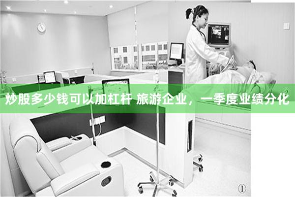 炒股多少钱可以加杠杆 旅游企业，一季度业绩分化
