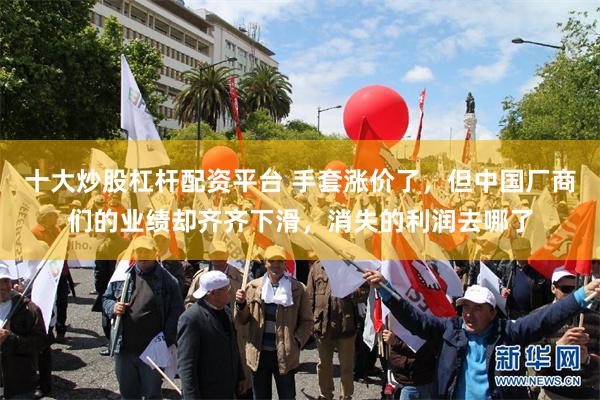 十大炒股杠杆配资平台 手套涨价了，但中国厂商们的业绩却齐齐下滑，消失的利润去哪了