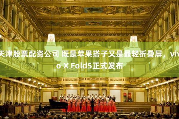 天津股票配资公司 既是苹果搭子又是最轻折叠屏,vivo X Fold5正式发布
