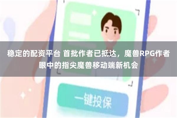 稳定的配资平台 首批作者已抵达，魔兽RPG作者眼中的指尖魔兽移动端新机会