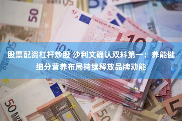 股票配资杠杆炒股 沙利文确认双料第一：养能健细分营养布局持续释放品牌动能
