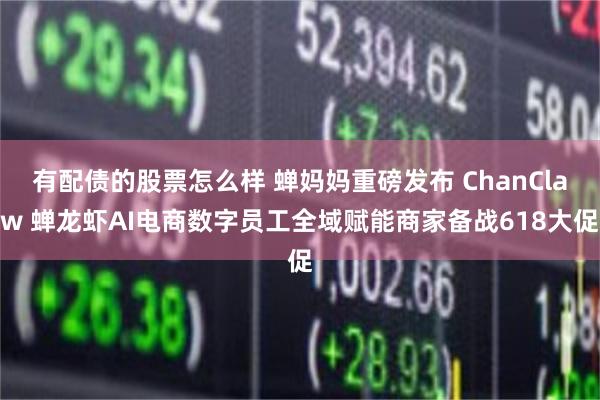 有配债的股票怎么样 蝉妈妈重磅发布 ChanClaw 蝉龙虾AI电商数字员工全域赋能商家备战618大促