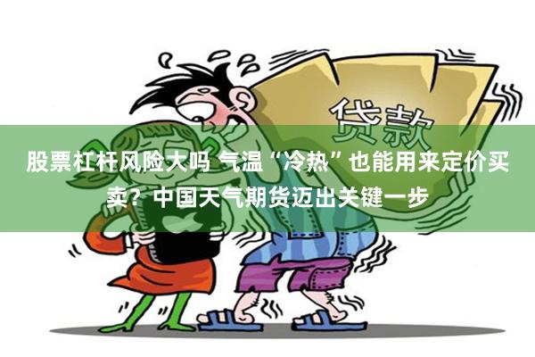 股票杠杆风险大吗 气温“冷热”也能用来定价买卖?中国天气期货迈出关键一步
