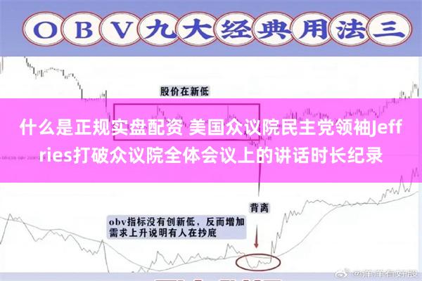 什么是正规实盘配资 美国众议院民主党领袖Jeffries打破众议院全体会议上的讲话时长纪录
