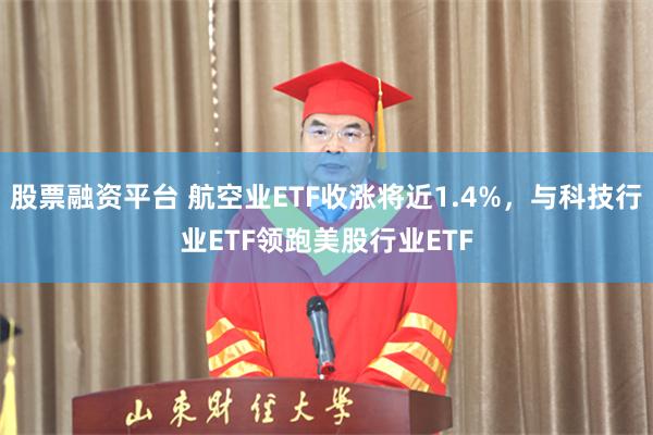 股票融资平台 航空业ETF收涨将近1.4%，与科技行业ETF领跑美股行业ETF
