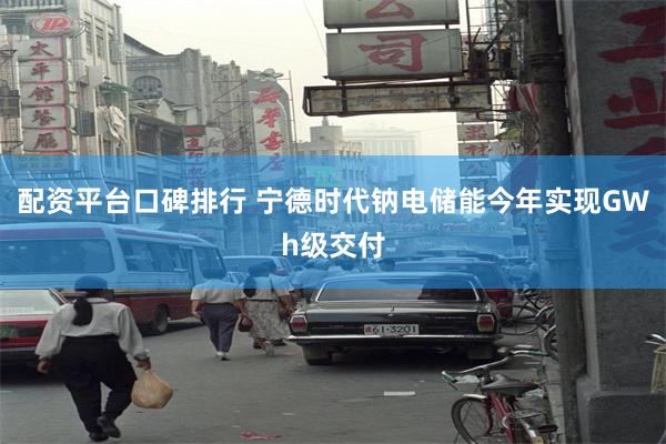 配资平台口碑排行 宁德时代钠电储能今年实现GWh级交付