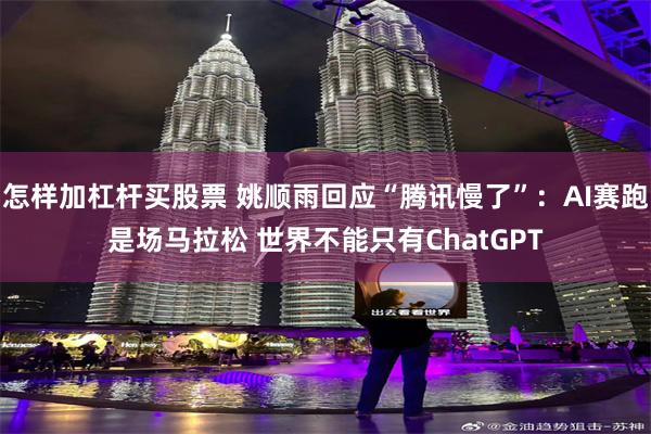怎样加杠杆买股票 姚顺雨回应“腾讯慢了”：AI赛跑是场马拉松 世界不能只有ChatGPT
