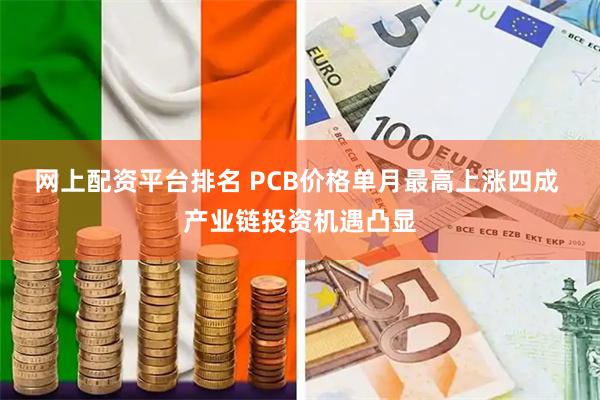 网上配资平台排名 PCB价格单月最高上涨四成 产业链投资机遇凸显