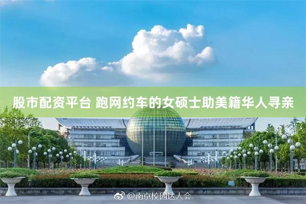 股市配资平台 跑网约车的女硕士助美籍华人寻亲