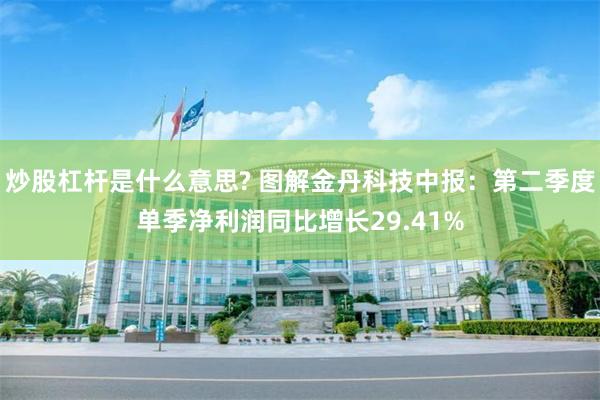 炒股杠杆是什么意思? 图解金丹科技中报：第二季度单季净利润同比增长29.41%