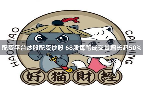 配资平台炒股配资炒股 68股每笔成交量增长超50%