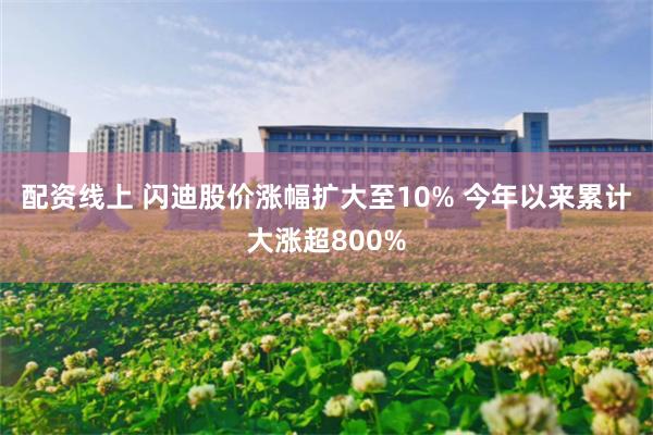 配资线上 闪迪股价涨幅扩大至10% 今年以来累计大涨超800%