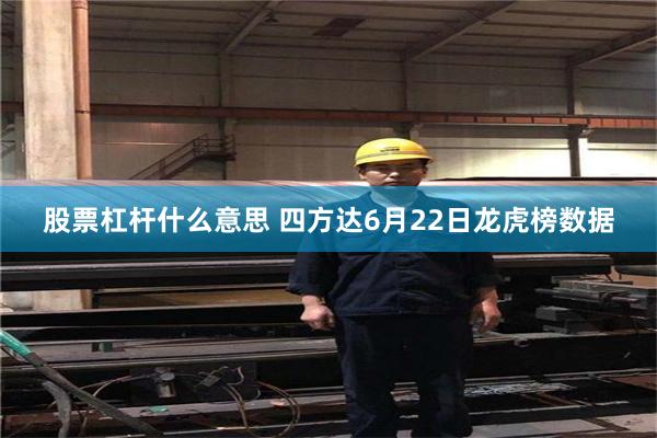 股票杠杆什么意思 四方达6月22日龙虎榜数据