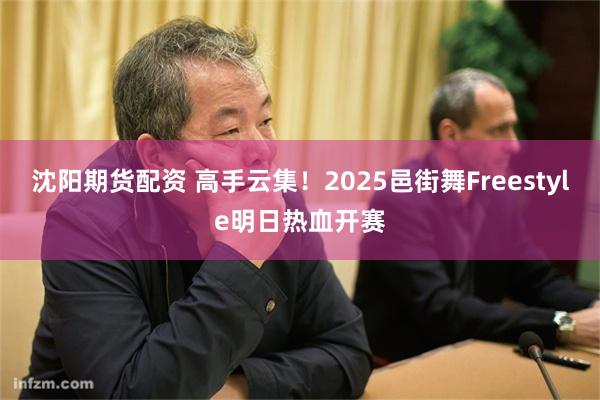 沈阳期货配资 高手云集！2025邑街舞Freestyle明日热血开赛