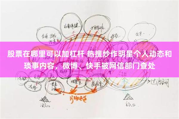 股票在哪里可以加杠杆 热搜炒作明星个人动态和琐事内容,微博、快手被网信部门查处
