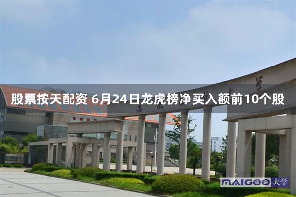 股票按天配资 6月24日龙虎榜净买入额前10个股