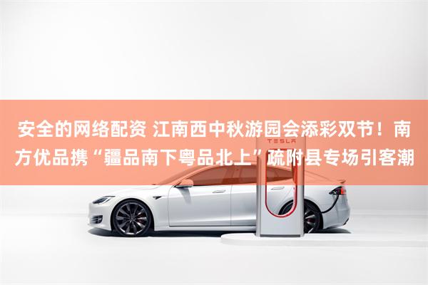 安全的网络配资 江南西中秋游园会添彩双节！南方优品携“疆品南下粤品北上”疏附县专场引客潮