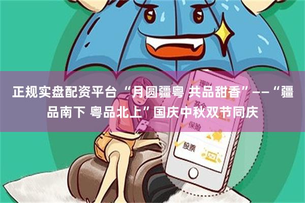 正规实盘配资平台 “月圆疆粤 共品甜香”——“疆品南下 粤品北上”国庆中秋双节同庆
