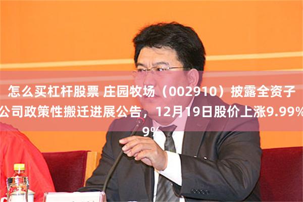 怎么买杠杆股票 庄园牧场（002910）披露全资子公司政策性搬迁进展公告，12月19日股价上涨9.99%