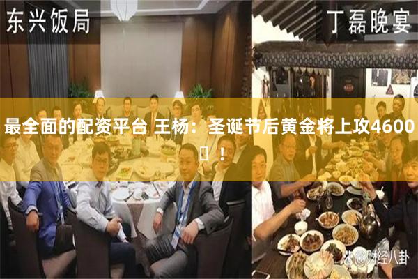 最全面的配资平台 王杨：圣诞节后黄金将上攻4600 ​！