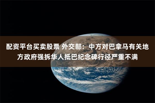 配资平台买卖股票 外交部：中方对巴拿马有关地方政府强拆华人抵巴纪念碑行径严重不满