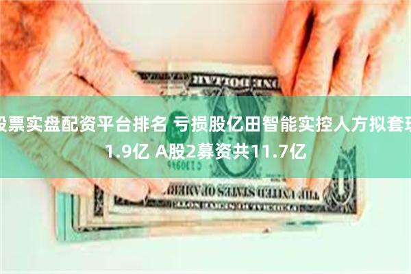 股票实盘配资平台排名 亏损股亿田智能实控人方拟套现1.9亿 A股2募资共11.7亿