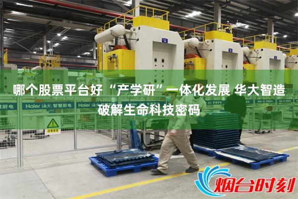 哪个股票平台好 “产学研”一体化发展 华大智造破解生命科技密码