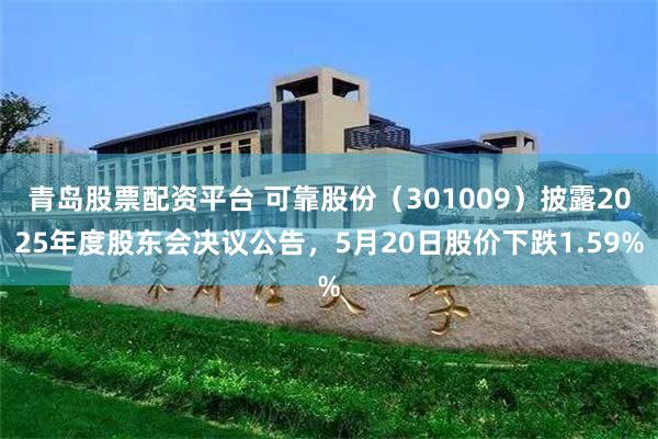 青岛股票配资平台 可靠股份（301009）披露2025年度股东会决议公告，5月20日股价下跌1.59%
