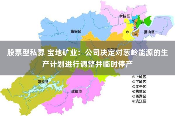 股票型私募 宝地矿业：公司决定对葱岭能源的生产计划进行调整并临时停产