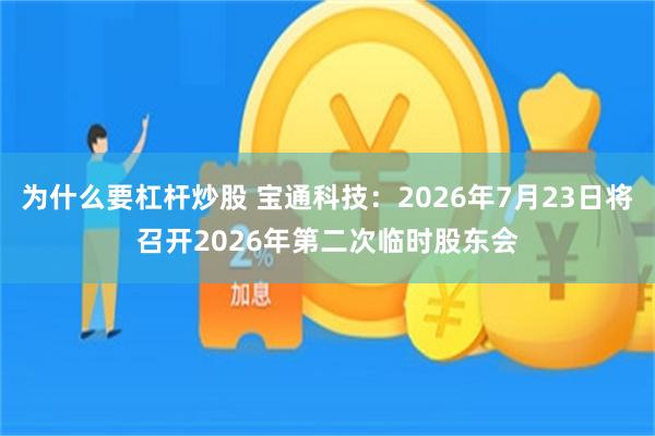 为什么要杠杆炒股 宝通科技：2026年7月23日将召开2026年第二次临时股东会