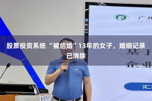 股票投资系统 “被结婚”13年的女子，婚姻记录已消除