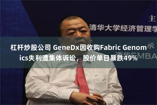 杠杆炒股公司 GeneDx因收购Fabric Genomics失利遭集体诉讼，股价单日暴跌49%