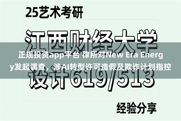 正规投资app平台 律所对New Era Energy发起调查，涉AI转型许可造假及欺诈计划指控