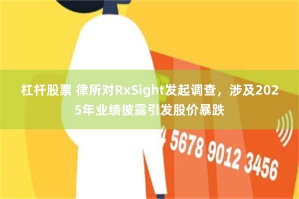 杠杆股票 律所对RxSight发起调查，涉及2025年业绩披露引发股价暴跌