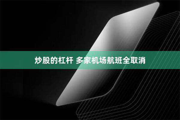 炒股的杠杆 多家机场航班全取消