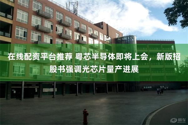 在线配资平台推荐 粤芯半导体即将上会,新版招股书强调光芯片量产进展