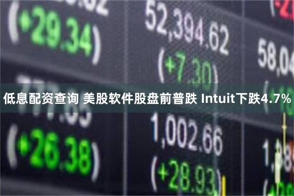 低息配资查询 美股软件股盘前普跌 Intuit下跌4.7%