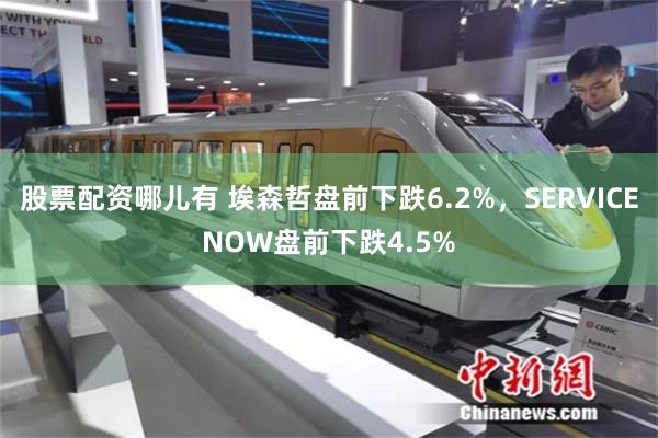 股票配资哪儿有 埃森哲盘前下跌6.2%，SERVICENOW盘前下跌4.5%